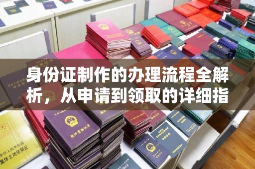 南城身份证制作的办理流程全解析，从申请到领取的详细指南